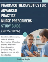 PHARMACOTHERAPEUTICS FOR ADVANCED PRACTICE NURSE PRESCRIBERS STUDY GUIDE (2025-2026): Condensed Concepts, Clinical Review Summaries, 5 Practice Exams,... Answer Explanations for APN Candidates