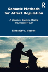 Somatic Methods for Affect Regulation: A Clinician’s Guide to Healing Traumatized Youth