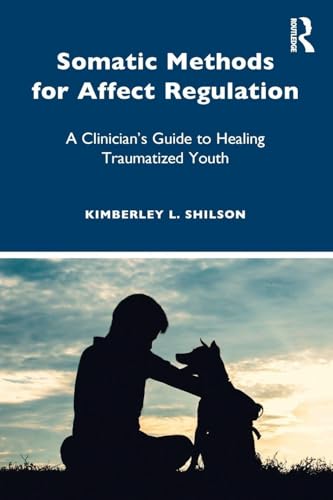 Somatic Methods for Affect Regulation: A Clinician’s Guide to Healing Traumatized Youth