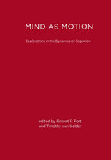 Mind as Motion: Explorations in the Dynamics of Cognition: Reprint Edition