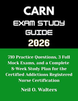 CARN Exam 2026: 710 Practice Questions, 3 Full Mock Exams, and a Complete 8-Week Study Plan for the Certified Addictions Registered Nurse Certification