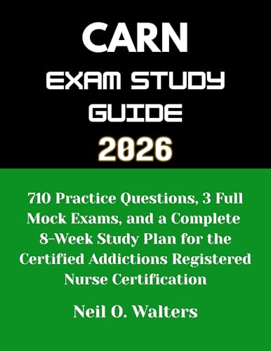 CARN Exam 2026: 710 Practice Questions, 3 Full Mock Exams, and a Complete 8-Week Study Plan for the Certified Addictions Registered Nurse Certification