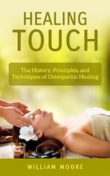 Healing Touch: The History, Principles, and Techniques of Osteopathic Healing (Health Books Book 23)