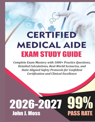 Certified Medication Aide 2026/2027: Complete Exam Mastery with 1000+ Practice Questions, Detailed Calculations, Real-World Scenarios, and... Certification and Clinical Excellence