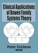 Clinical Applications of Bowen Family Systems Theory (Haworth Marriage and the Family): 1st Edition