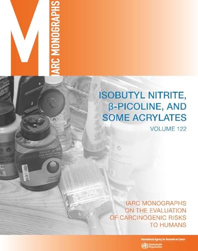 Isobutyl Nitrite, Beta-Picoline, and Some Acrylates (IARC Monographs on the Evaluation of the Carcinogenic Risks to Humans, 76): 1st Edition
