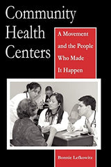 Community Health Centers: A Movement and the People Who Made It Happen (Critical Issues in Health and Medicine)