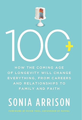 100 Plus: How the Coming Age of Longevity Will Change Everything, From Careers and Relationships to Family and