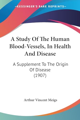 A Study Of The Human Blood-Vessels, In Health And Disease: A Supplement To The Origin Of Disease (1907)