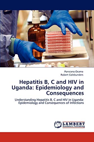 Hepatitis B, C and HIV in Uganda: Epidemiology and Consequences: Understanding Hepatitis B, C and HIV in Uganda: Epidemiology and Consequences of Infections