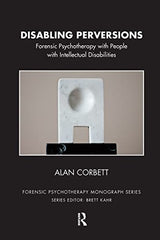 Disabling Perversions: Forensic Psychotherapy with People with Intellectual Disabilities (The Forensic Psychotherapy Monograph Series)