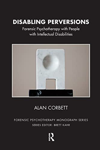 Disabling Perversions: Forensic Psychotherapy with People with Intellectual Disabilities (The Forensic Psychotherapy Monograph Series)