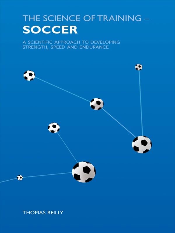 The Science of Training - Soccer: A Scientific Approach to Developing Strength, Speed and Endurance: 1st Edition, Kindle Edition