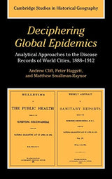 Deciphering Global Epidemics: Analytical Approaches to the Disease Records of World Cities, 1888–1912 (Cambridge Studies in Historical Geography, Series Number 26)