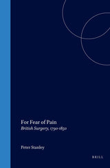 For Fear of Pain: British Surgery, 1790-1850 (Clio Medica, 70)