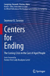 Centers for Ending: The Coming Crisis in the Care of Aged People (Caregiving: Research • Practice • Policy)