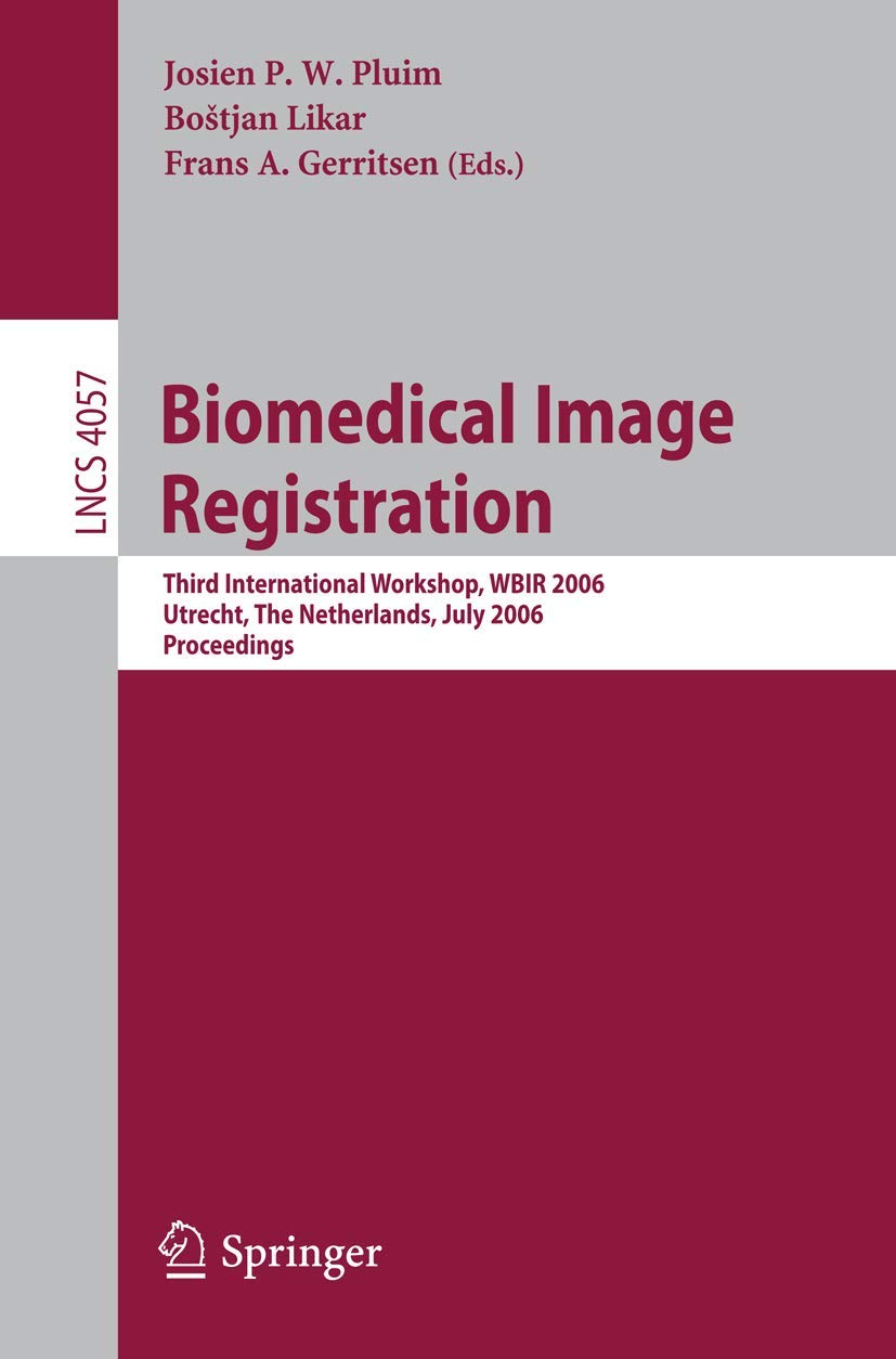 Biomedical Image Registration: Third International Workshop, WBIR 2006, Utrecht, The Netherlands, July 9-11, 2006, Proceedings (Lecture Notes in Computer Science, 4057)