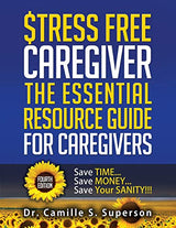STRESS FREE CAREGIVER: The Essential Resource Guide for Caregivers: Save TIME... Save MONEY... Save Your SANITY!!!