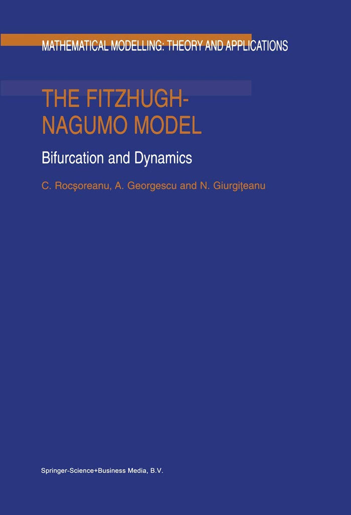 The FitzHugh-Nagumo Model - Bifurcation and Dynamics (MATHEMATICAL MODELLING: THEORY AND APPLICATIONS Volume 10)