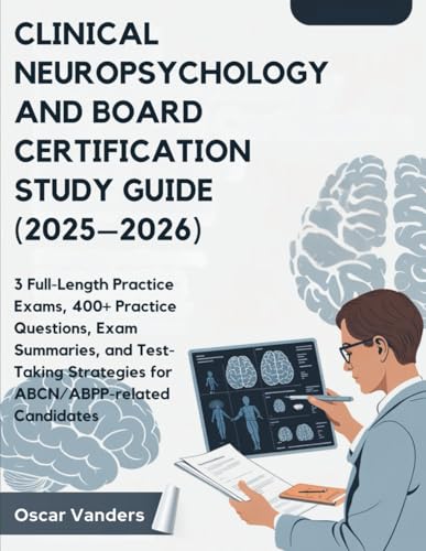 CLINICAL NEUROPSYCHOLOGY AND BOARD CERTIFICATION (2025–2026): 3 Full-Length Practice Exams, 400+ Practice Questions, Exam Summaries, and... Strategies for ABCN/ABPP related Candidates