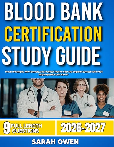 BLOOD BANK CERTIFICATION 2026-2027: Proven Strategies, Key Concepts, And Practical Tools To Help Any Beginner Succeed With 9 Full Length Question And Answer