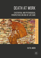 Death at Work: Existential and Psychosocial Perspectives on End-of-Life Care (Studies in the Psychosocial)