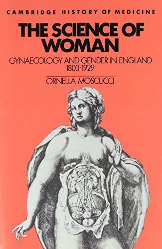 The Science of Woman: Gynaecology and Gender in England, 1800-1929 (Cambridge Studies in the History of Medicine): Reprint Edition