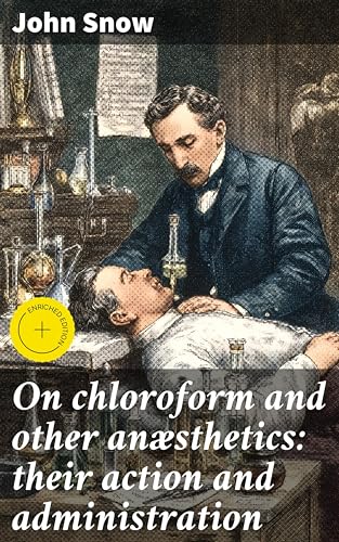 On chloroform and other anæsthetics: their action and administration: Enriched edition. Exploring the Era of Anesthesia: Administration and Effects: Kindle Edition