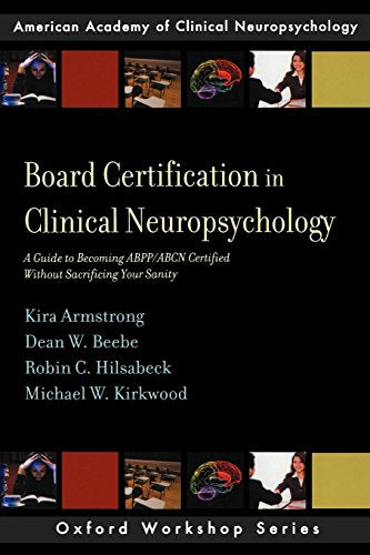 Board Certification in Clinical Neuropsychology: A Guide to Becoming ABPP/ABCN Certified Without Sacrificing Your Sanity (AACN Workshop Series)