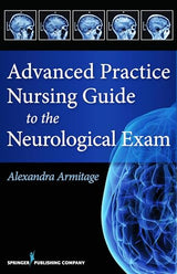 Advanced Practice Nursing Guide to the Neurological Exam: First Edition