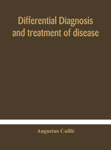 Differential Diagnosis And Treatment Of Disease, A Text-Book For Practitioners And Advanced Students, With Two Hundred And Twenty-Eight Illustrations In The Text