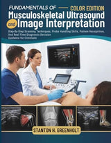 Fundamentals of Musculoskeletal Ultrasound and Image Interpretation: Step-By-Step Scanning Techniques, Probe Handling Skills, Pattern Recognition, And Real-Time Diagnostic Decision Guidance for Clinicians