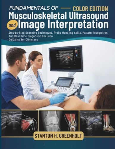 Fundamentals of Musculoskeletal Ultrasound and Image Interpretation: Step-By-Step Scanning Techniques, Probe Handling Skills, Pattern Recognition, And Real-Time Diagnostic Decision Guidance for Clinicians
