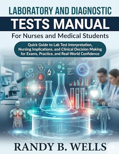 LABORATORY AND DIAGNOSTIC Tests Manual for Nurses and Medical Students: Quick Guide to Lab Test Interpretation, Nursing Implications, and Clinical Decision Making for Exams, Practice, and Real-World