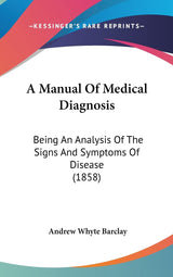 A Manual Of Medical Diagnosis: Being An Analysis Of The Signs And Symptoms Of Disease (1858)