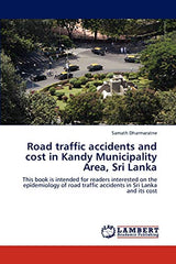 Road traffic accidents and cost in Kandy Municipality Area, Sri Lanka: This book is intended for readers interested on the epidemiology of road traffic accidents in Sri Lanka and its cost