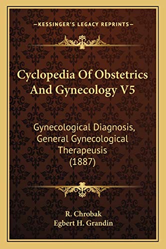 Cyclopedia Of Obstetrics And Gynecology V5: Gynecological Diagnosis, General Gynecological Therapeusis (1887)