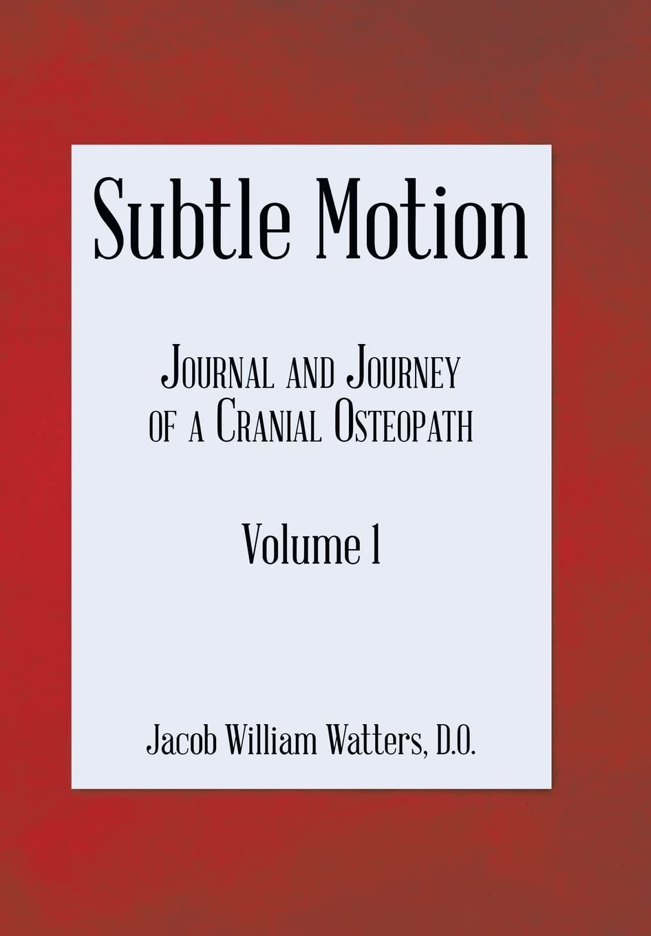 Subtle Motion: Journal and Journey of a Cranial Osteopath Volume 1