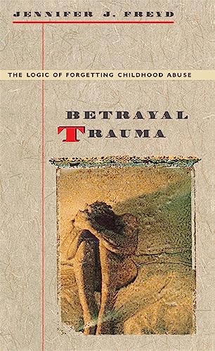 Betrayal Trauma: The Logic of Forgetting Childhood Abuse: Reprint Edition