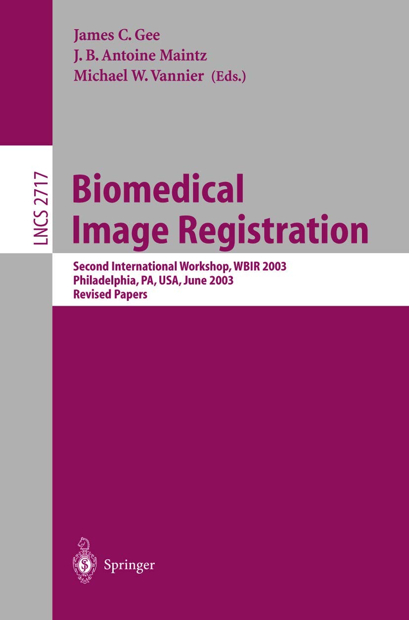 Biomedical Image Registration: Second International Workshop, WBIR 2003, Philadelphia, PA, USA, June 23-24, 2003, Revised Papers (Lecture Notes in Computer Science, 2717)