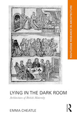 Lying in the Dark Room: Architectures of British Maternity (Routledge Research in Architecture)