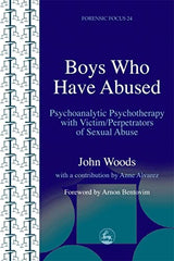 Boys Who Have Abused: Psychoanalytic Psychotherapy with Victim/Perpetrators of Sexual Abuse (Forensic Focus)