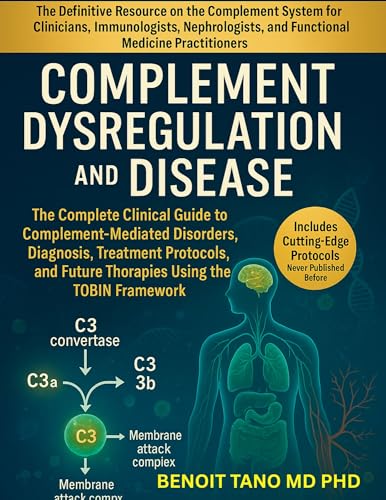 COMPLEMENT DYSREGULATION AND DISEASE: The Complete Clinical Guide to Complement-Mediated Disorders, Diagnosis, Treatment Protocols, and Future Therapies Using the TOBIN Framework
