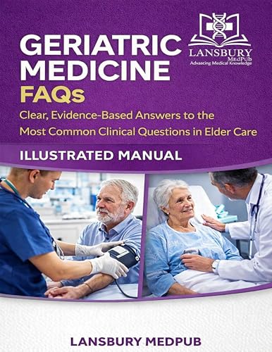 GERIATRIC MEDICINE FAQS • ILLUSTRATED MANUAL: Clear, Evidence-Based Answers to the Most Common Clinical Questions in Elder Care
