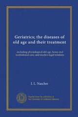 Geriatrics; the diseases of old age and their treatment: including physiological old age, home and institutional care, and medico-legal relations