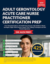 ADULT GERONTOLOGY ACUTE CARE NURSE PRACTITIONER CERTIFICATION PREP: Your Essential Guide to AGACNP Exam Success with Evidence-Based Strategies, High-Yield Content, Expert Test-Taking Techniques