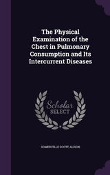 The Physical Examination of the Chest in Pulmonary Consumption and Its Intercurrent Diseases