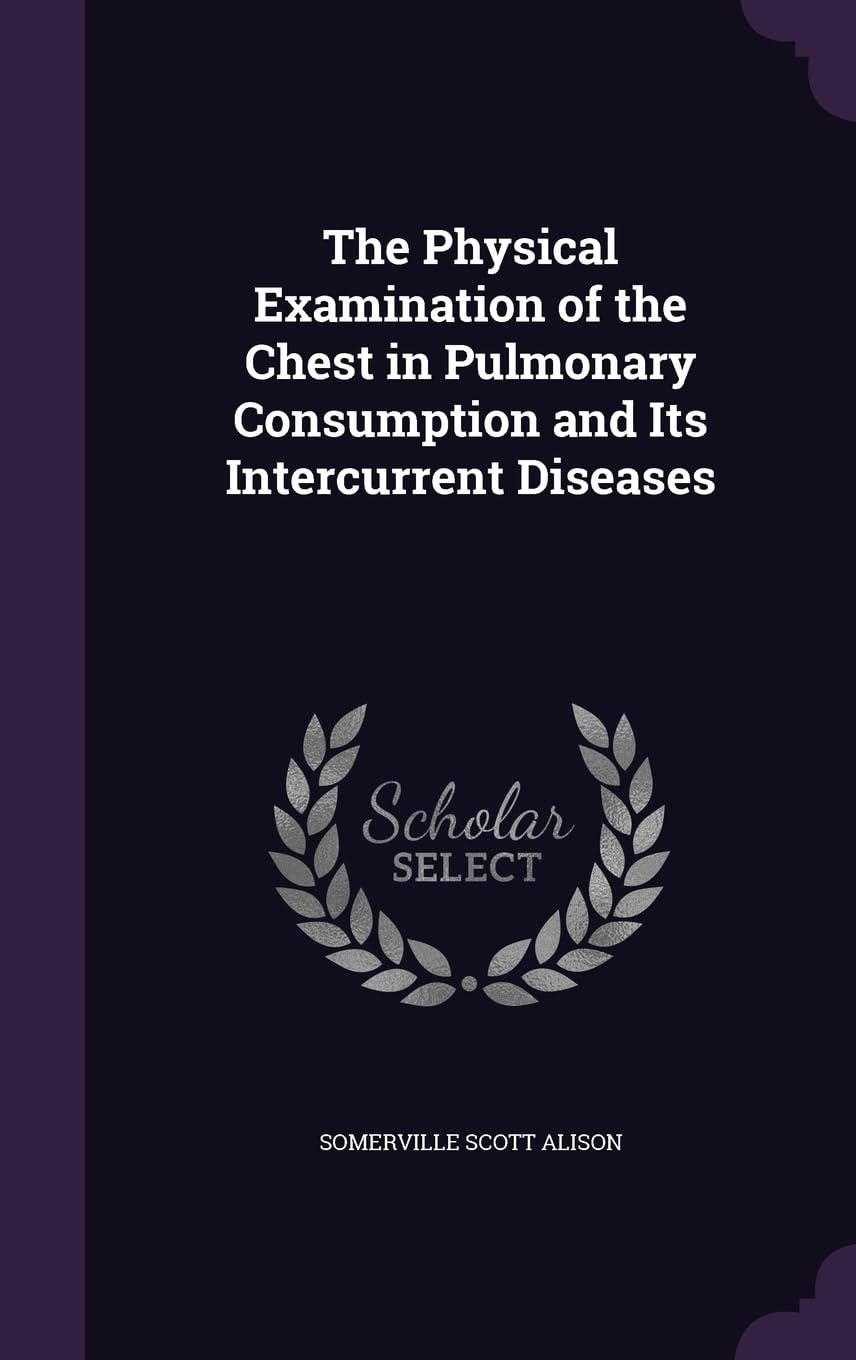 The Physical Examination of the Chest in Pulmonary Consumption and Its Intercurrent Diseases