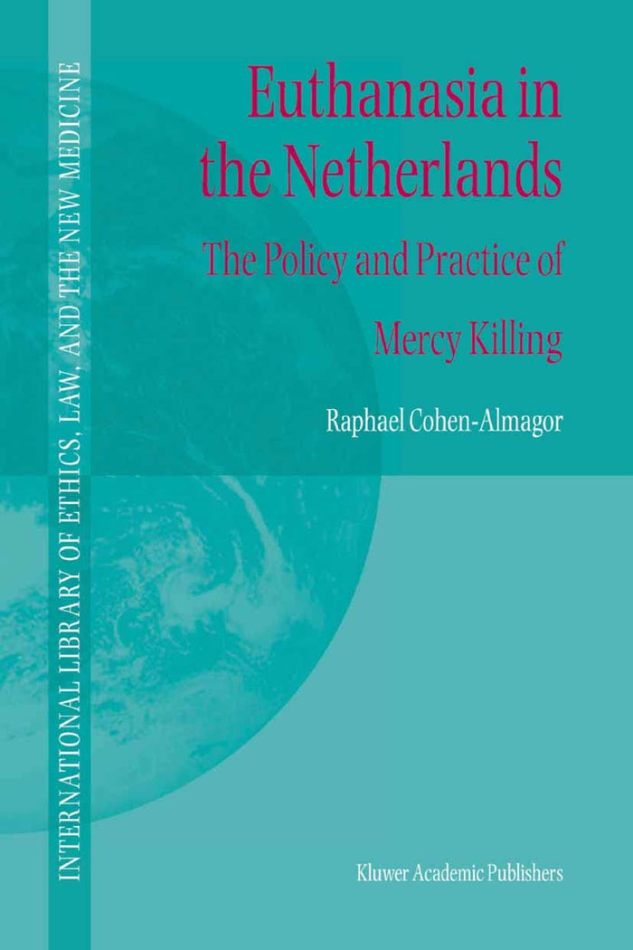 Euthanasia in the Netherlands: The Policy and Practice of Mercy Killing (International Library of Ethics, Law, and the New Medicine Book 20)
