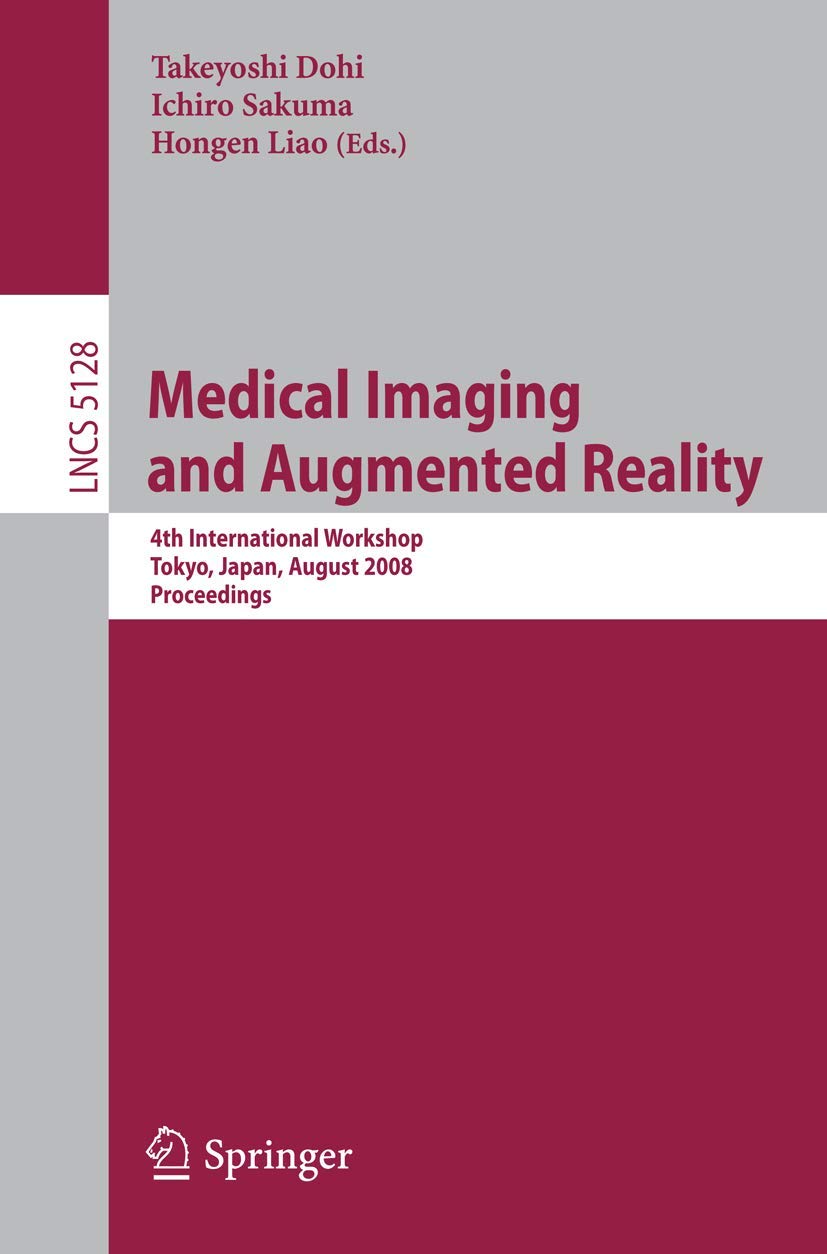 Medical Imaging and Augmented Reality: 4th International Workshop Tokyo, Japan, August 1-2, 2008, Proceedings (Lecture Notes in Computer Science, 5128)